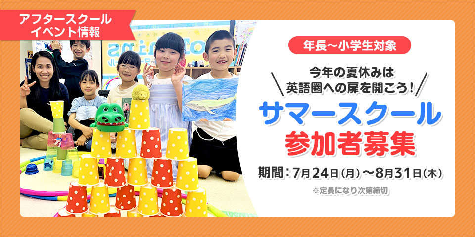 アフタースクールイベント情報 年長～小学生対象 今年の夏休みは英語圏への扉を開こう！サマースクール参加者募集 期間：7月24日（月）〜8月31日（木）※定員になり次第締切